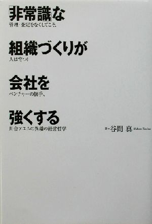 「非常識」な組織づくりが会社を強くする 管理・査定をなくしてこそ、人は育つ！ベンチャーの旗手、川合アユムの異端の経営哲学