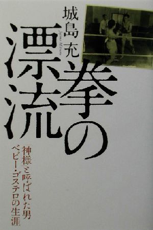 拳の漂流 「神様」と呼ばれた男ベビー・ゴステロの生涯