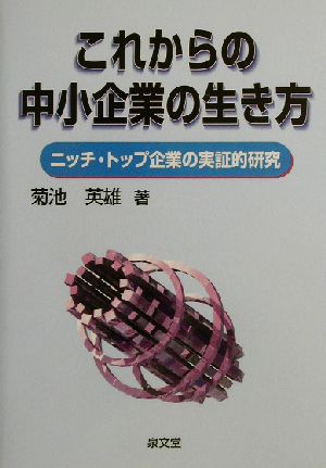 これからの中小企業の生き方 ニッチ・トップ企業の実証的研究