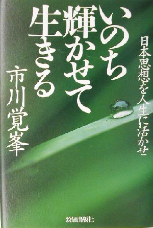 いのち輝かせて生きる 日本思想を人生に活かせ