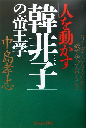 人を動かす「韓非子」の帝王学 リーダーになるために必ずやっておくこと