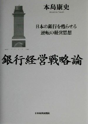 銀行経営戦略論 日本の銀行を甦らせる逆転の経営思想