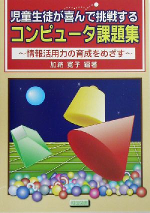 児童生徒が喜んで挑戦するコンピュータ課題集 情報活用力の育成をめざす