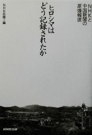 ヒロシマはどう記録されたか NHKと中国新聞の原爆報道