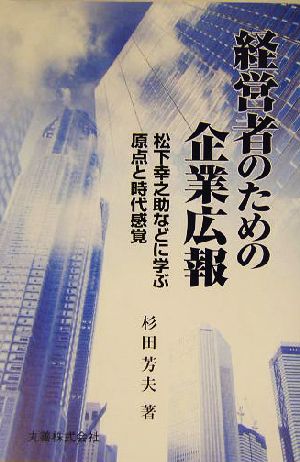 経営者のための企業広報 松下幸之助などに学ぶ原点と時代感覚