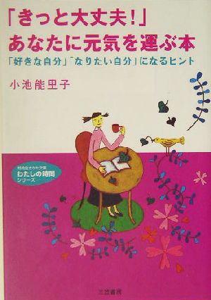 「きっと大丈夫！」あなたに元気を運ぶ本 「好きな自分」「なりたい自分」になるヒント 知的生きかた文庫わたしの時間シリーズ