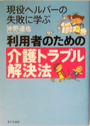 利用者のための介護トラブル解決法 現役ヘルパーの失敗に学ぶ