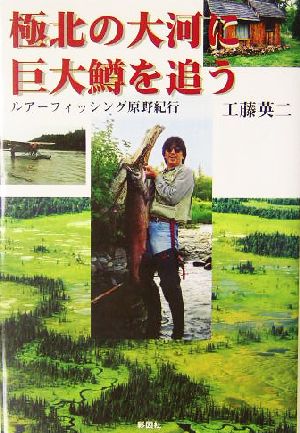 極北の大河に巨大鱒を追う ルアーフィッシング原野紀行