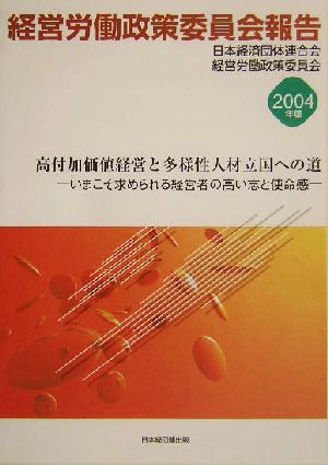 経営労働政策委員会報告(2004年版) いまこそ求められる経営者の高い志と使命感-高付加価値経営と多様性人材立国への道 経営労働政策委員会報告2004年版