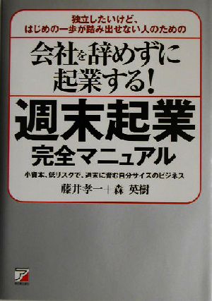 会社を辞めずに起業する！週末起業完全マニュアル 独立したいけど、はじめの一歩が踏み出せない人のための 小資本、低リスクで、週末に育む自分サイズのビジネス アスカビジネス