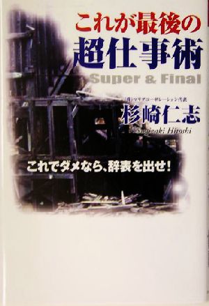 これが最後の超仕事術 これでダメなら、辞表を出せ！