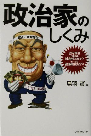 政治家のしくみ 政治家は日本国の創造者なのか？それとも破壊者なのか？