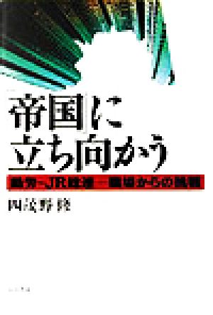 「帝国」に立ち向かう 動労～JR総連 職場からの挑戦