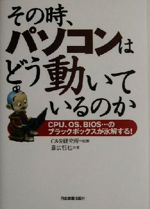 その時、パソコンはどう動いているのか CPU、OS、BIOS…のブラックボックスが氷解する！