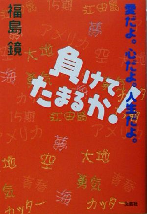 負けてたまるか！ 愛だよ。心だよ。人生だよ。