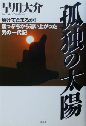 孤独の太陽 負けてたまるか！崖っぷちから這い上がった男の一代記