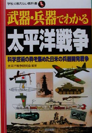 武器・兵器でわかる太平洋戦争科学技術の粋を集めた日米の兵器開発戦争学校で教えない教科書