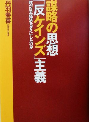 謀略の思想「反ケインズ」主義 誰が日本経済をダメにしたのか