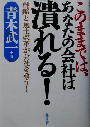 このままでは、あなたの会社は潰れる！ 「戦略」と「風土改革」が会社を救う！