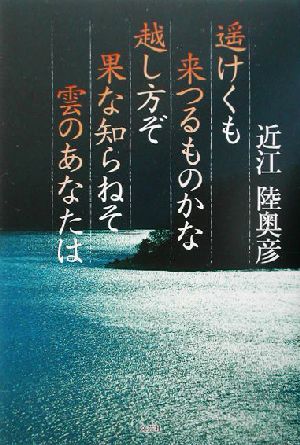 遙けくも来つるものかな越し方ぞ果な知らねそ雲のあなたは