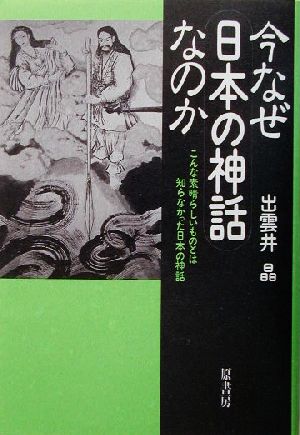 今なぜ日本の神話なのか こんな素晴らしいものとは知らなかった日本の神話