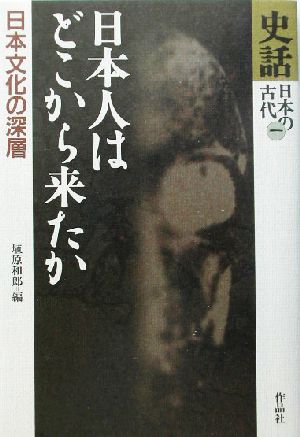 史話・日本の古代(第1巻)日本人はどこから来たか 日本文化の深層