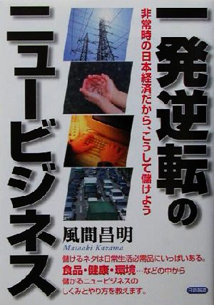 一発逆転のニュービジネス 非常時の日本経済だから、こうして儲けよう