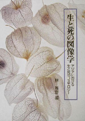 生と死の図像学 アジアにおける生と死のコスモロジー 明治大学人文科学研究所叢書