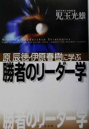 原辰徳・伊原春樹に学ぶ「勝者のリーダー学」