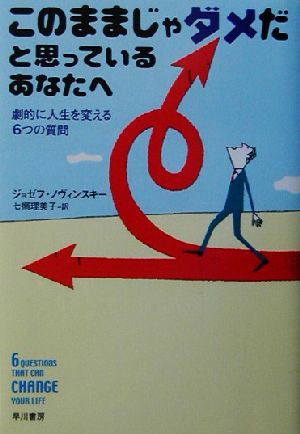 このままじゃダメだと思っているあなたへ 劇的に人生を変える6つの質問