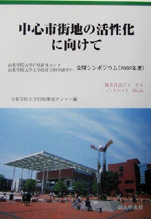 中心市街地の活性化に向けて 山梨学院大学行政研究センター山梨学院大学大学院社会科学研究科公開シンポジウム(2002年度) 地方自治ジャーナルブックレットno.34