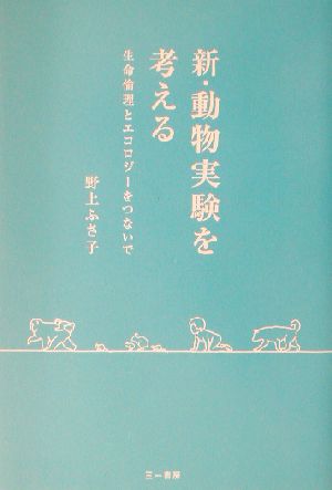 新・動物実験を考える 生命倫理とエコロジーをつないで