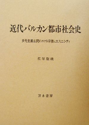 近代バルカン都市社会史 多元主義空間における宗教とエスニシティ