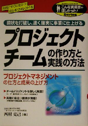 プロジェクトチームの作り方と実践の方法 現状を打破し、速く確実に事業に仕上げる プロジェクトマネジメントの仕方と成果の上げ方 こんな実務書がほしかった！Series