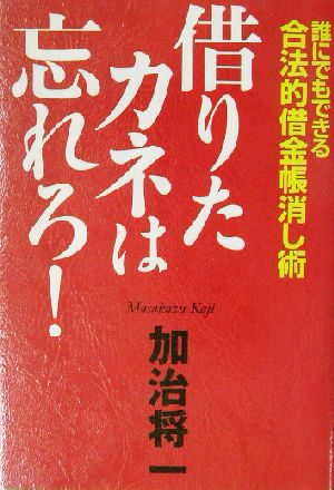 借りたカネは忘れろ！ 誰にでもできる合法的借金帳消し術