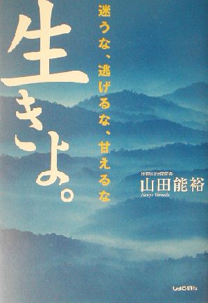 生きよ。 迷うな、逃げるな、甘えるな