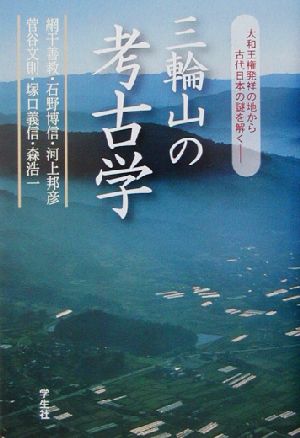 三輪山の考古学 大和王権発祥の地から古代日本の謎を解く