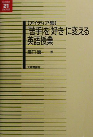 アイディア集 「苦手」を「好き」に変える英語授業 アイディア集 英語教育21世紀叢書11