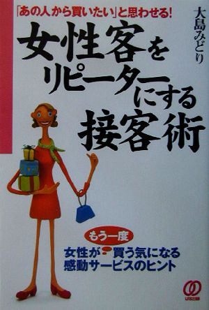 女性客をリピーターにする接客術 「あの人から買いたい」と思わせる！