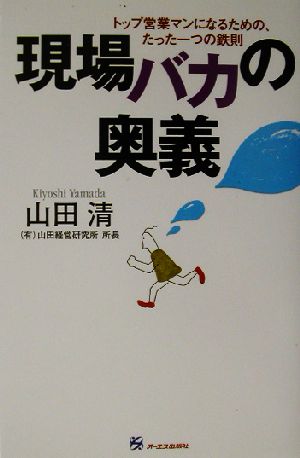 現場バカの奥義 トップ営業マンになるための、たった一つの鉄則