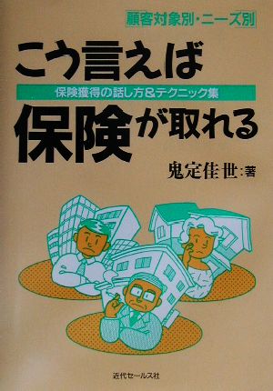 こう言えば保険が取れる 保険獲得の話し方&テクニック集