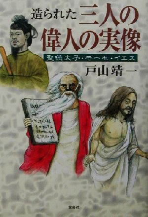 造られた三人の偉人の実像 聖徳太子、モーセ、イエス