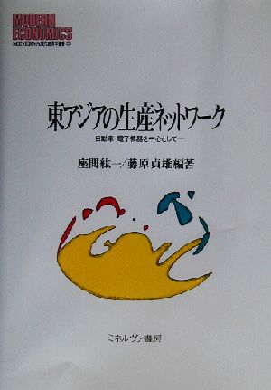 東アジアの生産ネットワーク自動車・電子機器を中心としてMINERVA現代経済学叢書53