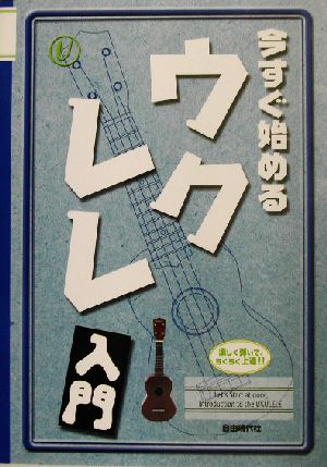 今すぐ始めるウクレレ入門 楽しく弾いて、らくらく上達!!