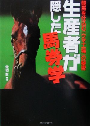 生産者が隠した馬券学 競馬を仕込むウマ工場の秘密