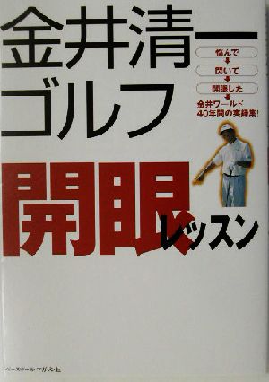 金井清一ゴルフ開眼レッスン 悩んで、閃いて、開眼した金井ワールド40年間の実録集！