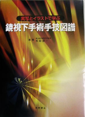 鏡視下手術手技図譜 実写とイラストで学ぶ