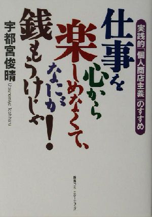 仕事を心から楽しめなくて、なにが銭もうけじゃ！ 実践的「個人商店主義」のすすめ