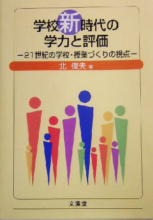 学校新時代の学力と評価 21世紀の学校・授業づくりの視点