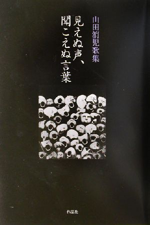 見えぬ声、聞こえぬ言葉 山田消児歌集